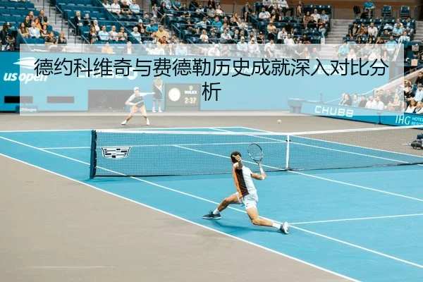 德约科维奇与费德勒历史成就深入对比分析